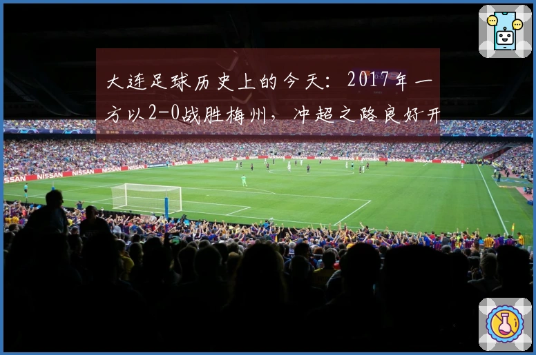 大连足球历史上的今天：2017年一方以2-0战胜梅州，冲超之路良好开局，附球员评分