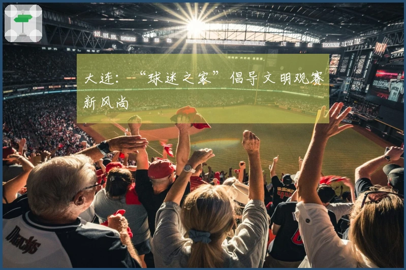 大连：“球迷之家”倡导文明观赛新风尚