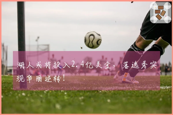 湖人或将投入2.4亿美金，落选秀实现华丽逆转！