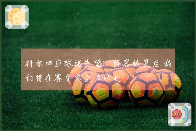 科尔回应球迷失望：阵容恢复后 我们将在赛季末全力以赴