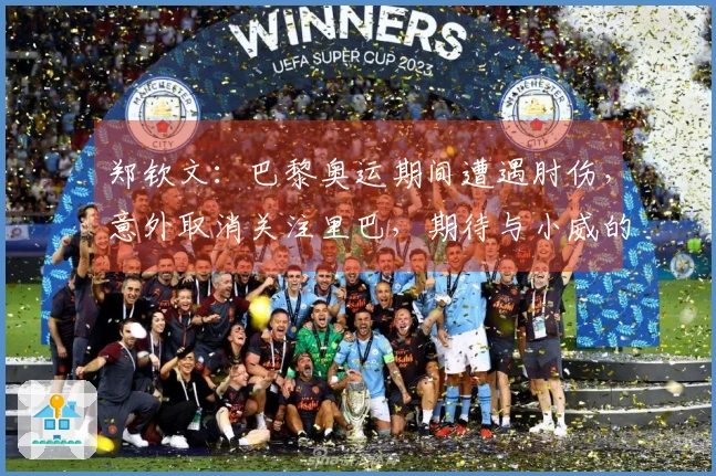 郑钦文：巴黎奥运期间遭遇肘伤，意外取消关注里巴，期待与小威的对决