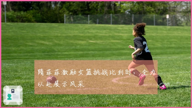 隋菲菲激励女篮挑战比利时，全力以赴展示风采