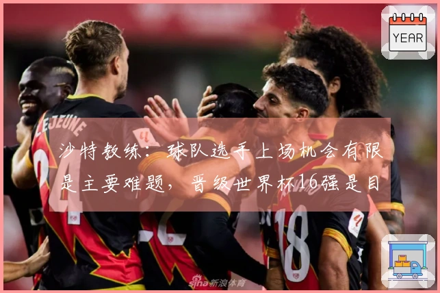 沙特教练：球队选手上场机会有限是主要难题，晋级世界杯16强是目标