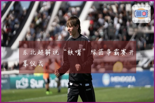 东北超解说“铁嘴”绿茵争霸赛开幕仪式