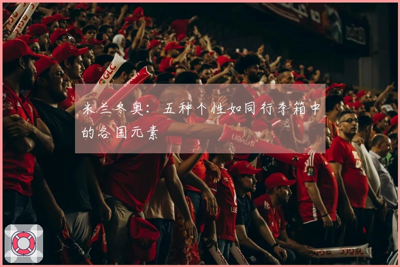 米兰冬奥：五种个性如同行李箱中的各国元素
