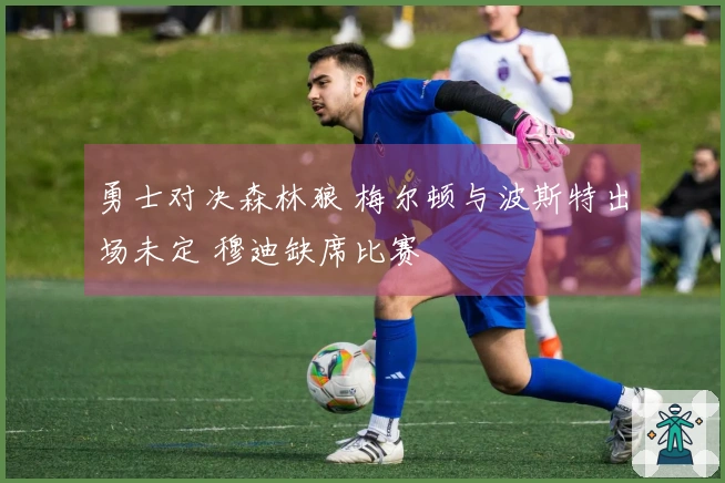 勇士对决森林狼 梅尔顿与波斯特出场未定 穆迪缺席比赛