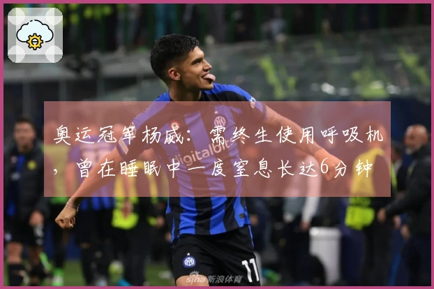 奥运冠军杨威：需终生使用呼吸机，曾在睡眠中一度窒息长达6分钟