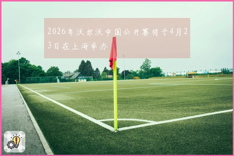 2026年沃尔沃中国公开赛将于4月23日在上海举办