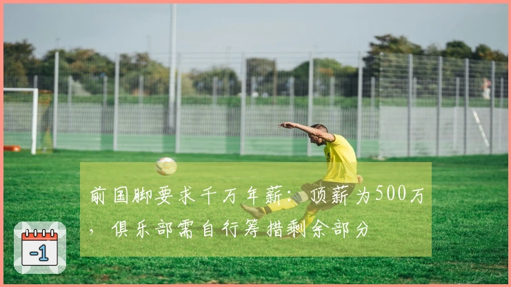 前国脚要求千万年薪：顶薪为500万，俱乐部需自行筹措剩余部分
