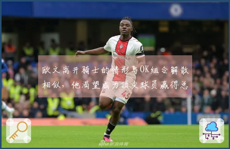 欧文离开骑士的情形与OK组合解散相似，他渴望成为顶尖球员赢得总冠军