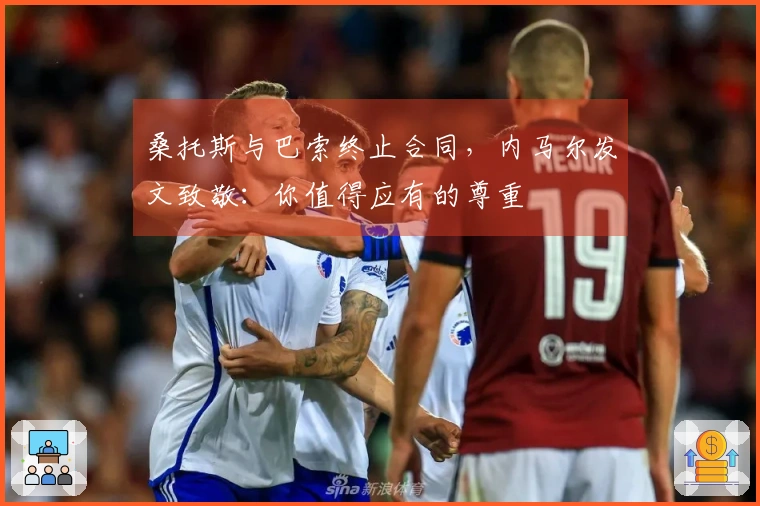 桑托斯与巴索终止合同，内马尔发文致敬：你值得应有的尊重